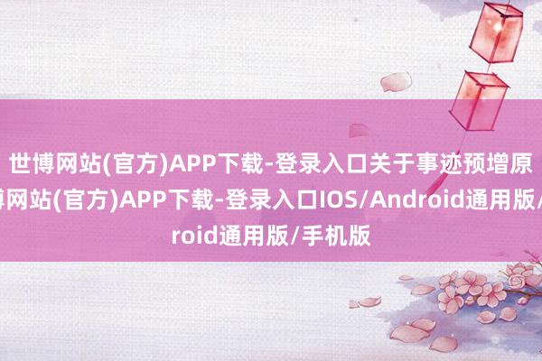 世博网站(官方)APP下载-登录入口　　关于事迹预增原因-世博网站(官方)APP下载-登录入口IOS/Android通用版/手机版