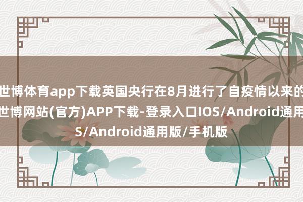 世博体育app下载英国央行在8月进行了自疫情以来的初次降息-世博网站(官方)APP下载-登录入口IOS/Android通用版/手机版