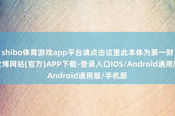 shibo体育游戏app平台请点击这里此本体为第一财经原创-世博网站(官方)APP下载-登录入口IOS/Android通用版/手机版