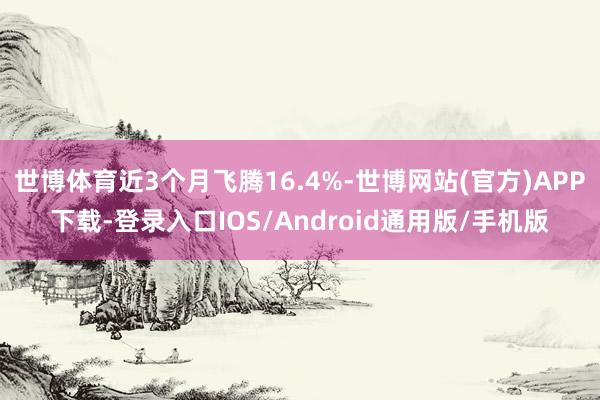 世博体育近3个月飞腾16.4%-世博网站(官方)APP下载-登录入口IOS/Android通用版/手机版