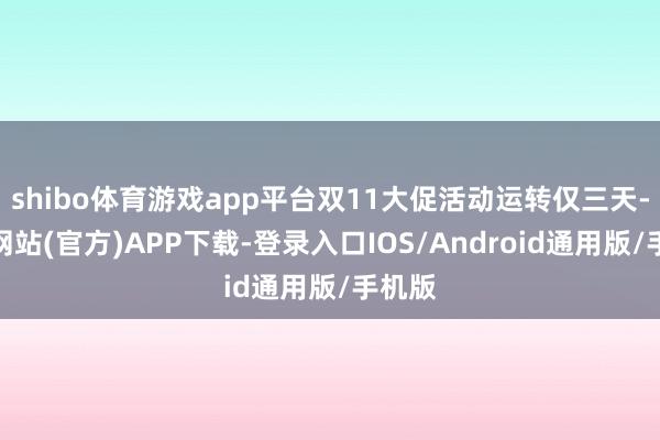 shibo体育游戏app平台双11大促活动运转仅三天-世博网站(官方)APP下载-登录入口IOS/Android通用版/手机版