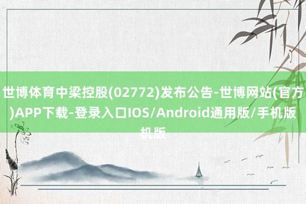 世博体育中梁控股(02772)发布公告-世博网站(官方)APP下载-登录入口IOS/Android通用版/手机版