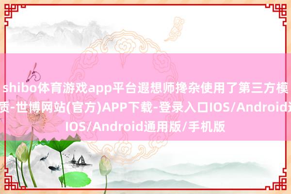 shibo体育游戏app平台遐想师搀杂使用了第三方模子和自界说材质-世博网站(官方)APP下载-登录入口IOS/Android通用版/手机版