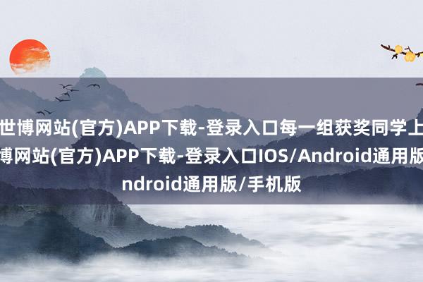 世博网站(官方)APP下载-登录入口每一组获奖同学上台时-世博网站(官方)APP下载-登录入口IOS/Android通用版/手机版