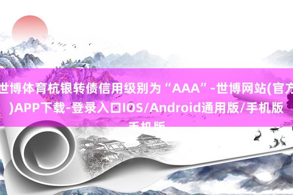 世博体育杭银转债信用级别为“AAA”-世博网站(官方)APP下载-登录入口IOS/Android通用版/手机版