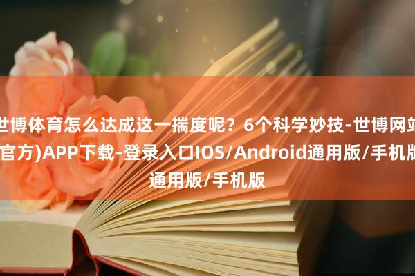 世博体育怎么达成这一揣度呢？6个科学妙技-世博网站(官方)APP下载-登录入口IOS/Android通用版/手机版